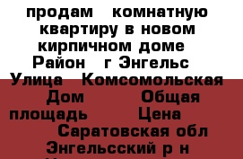 продам 1-комнатную квартиру в новом кирпичном доме › Район ­ г.Энгельс › Улица ­ Комсомольская › Дом ­ 162 › Общая площадь ­ 45 › Цена ­ 2 100 000 - Саратовская обл., Энгельсский р-н Недвижимость » Квартиры продажа   